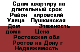 Сдам квартиру на длительный срок › Район ­ кировский › Улица ­ Пушкинская › Дом ­ 181 › Этажность дома ­ 9 › Цена ­ 12 000 - Ростовская обл., Ростов-на-Дону г. Недвижимость » Квартиры аренда   . Ростовская обл.,Ростов-на-Дону г.